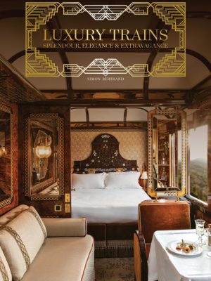 Luxury Trains: Splendour Elegance & Extravagance